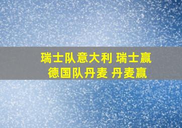 瑞士队意大利 瑞士赢 德国队丹麦 丹麦赢